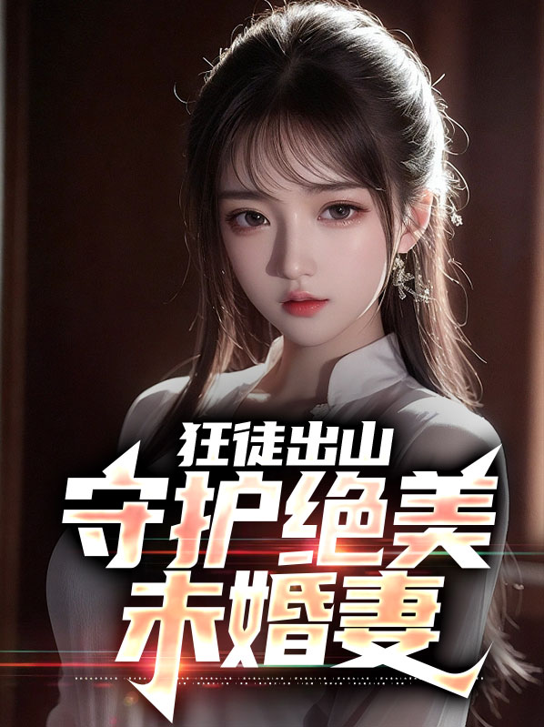 狂徒出山:守护绝美未婚妻